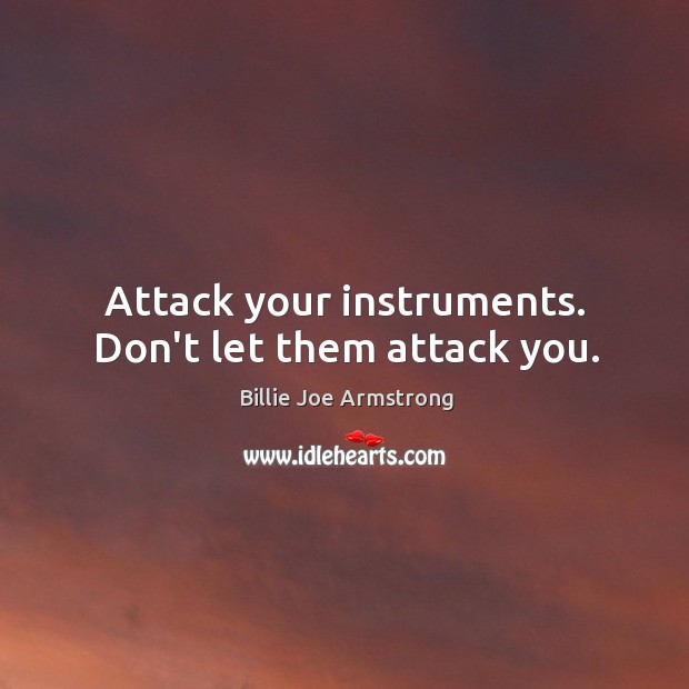 Attack your instruments. Don’t let them attack you. Billie Joe Armstrong Picture Quote