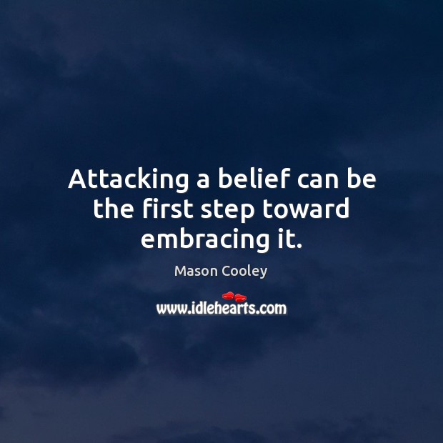 Attacking a belief can be the first step toward embracing it. Image