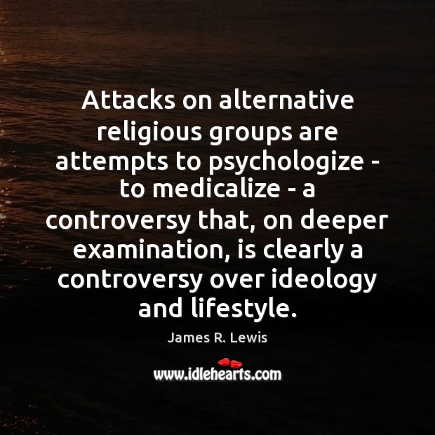Attacks on alternative religious groups are attempts to psychologize – to medicalize 