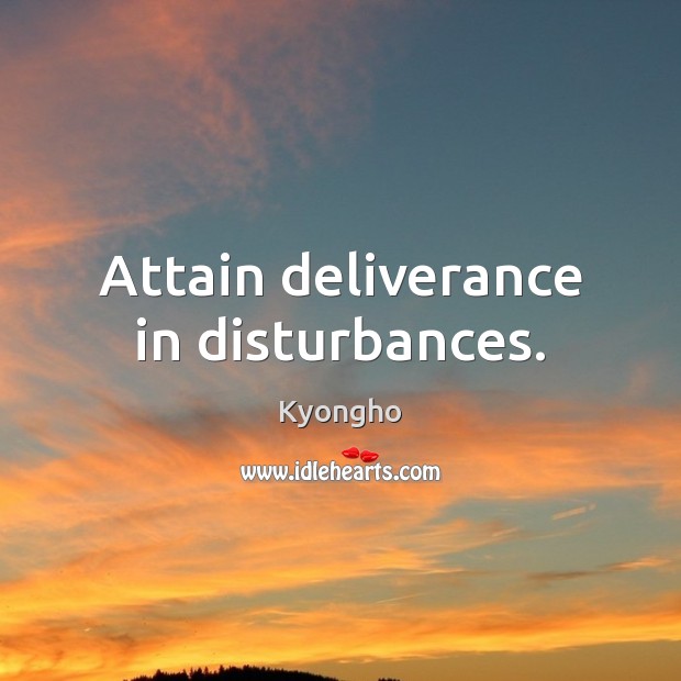 Attain deliverance in disturbances. Kyongho Picture Quote