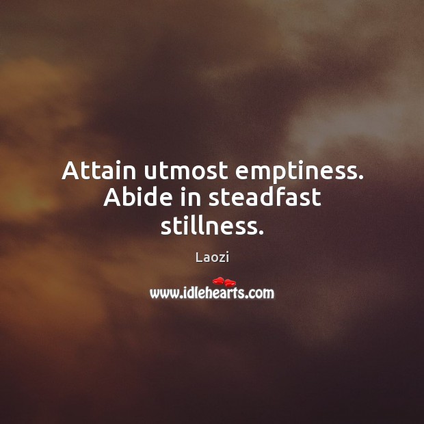 Attain utmost emptiness. Abide in steadfast stillness. Laozi Picture Quote