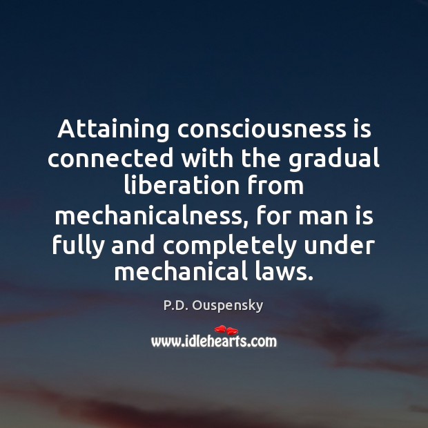 Attaining consciousness is connected with the gradual liberation from mechanicalness, for man P.D. Ouspensky Picture Quote