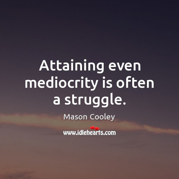 Attaining even mediocrity is often a struggle. Mason Cooley Picture Quote