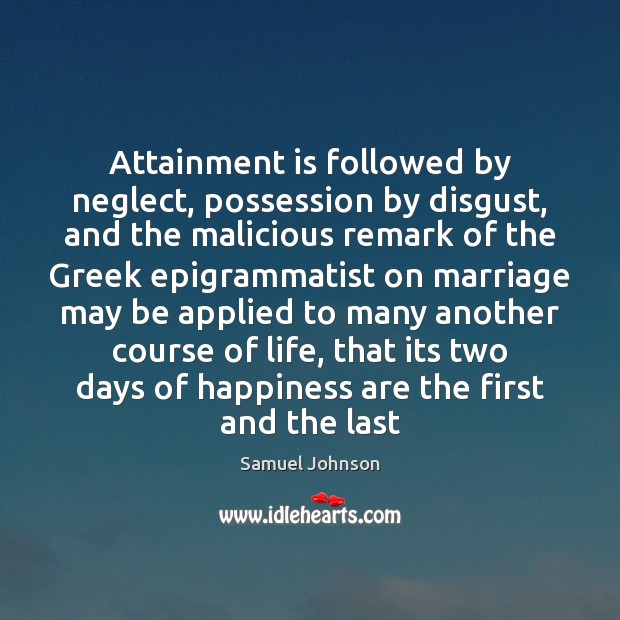Attainment is followed by neglect, possession by disgust, and the malicious remark 