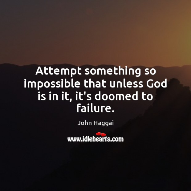 Attempt something so impossible that unless God is in it, it’s doomed to failure. John Haggai Picture Quote
