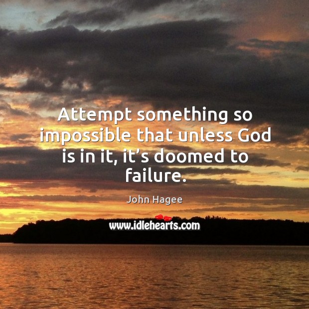 Attempt something so impossible that unless God is in it, it’s doomed to failure. John Hagee Picture Quote