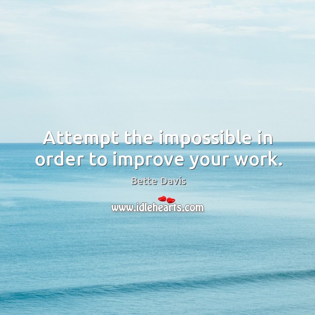 Attempt the impossible in order to improve your work. Bette Davis Picture Quote