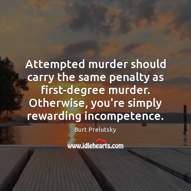 Attempted murder should carry the same penalty as first-degree murder. Otherwise, you’re Burt Prelutsky Picture Quote