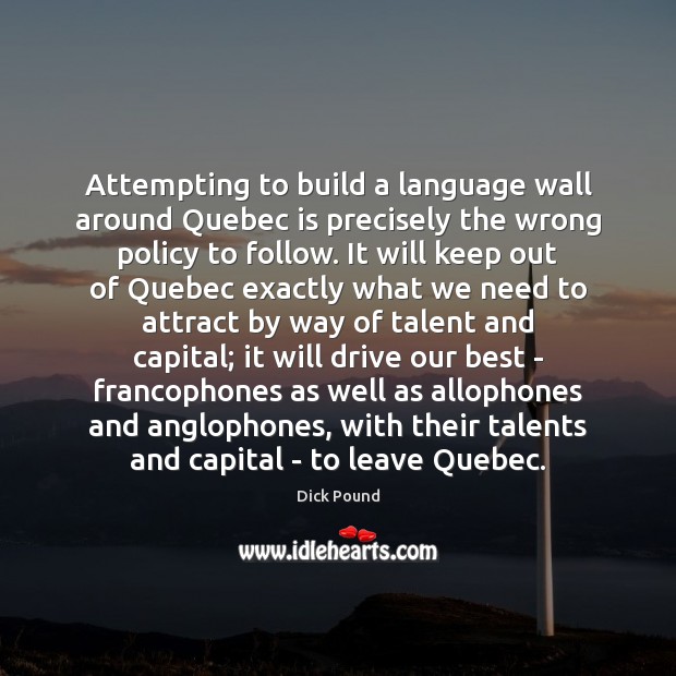 Attempting to build a language wall around Quebec is precisely the wrong Dick Pound Picture Quote