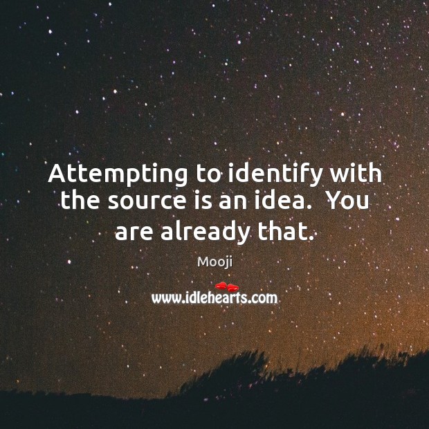 Attempting to identify with the source is an idea.  You are already that. Mooji Picture Quote