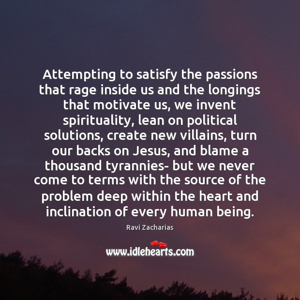 Attempting to satisfy the passions that rage inside us and the longings Ravi Zacharias Picture Quote