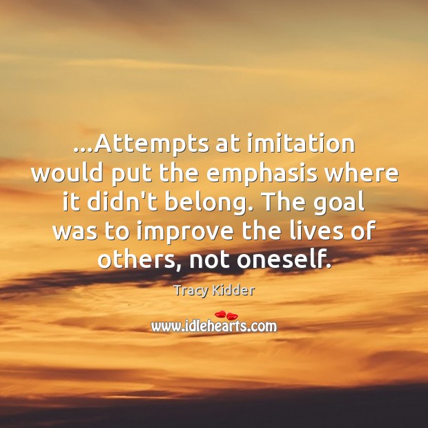 …Attempts at imitation would put the emphasis where it didn’t belong. The Tracy Kidder Picture Quote