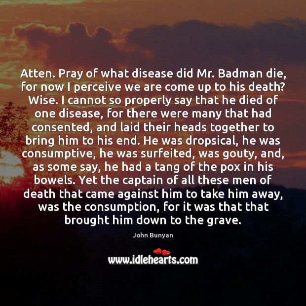 Atten. Pray of what disease did Mr. Badman die, for now I John Bunyan Picture Quote