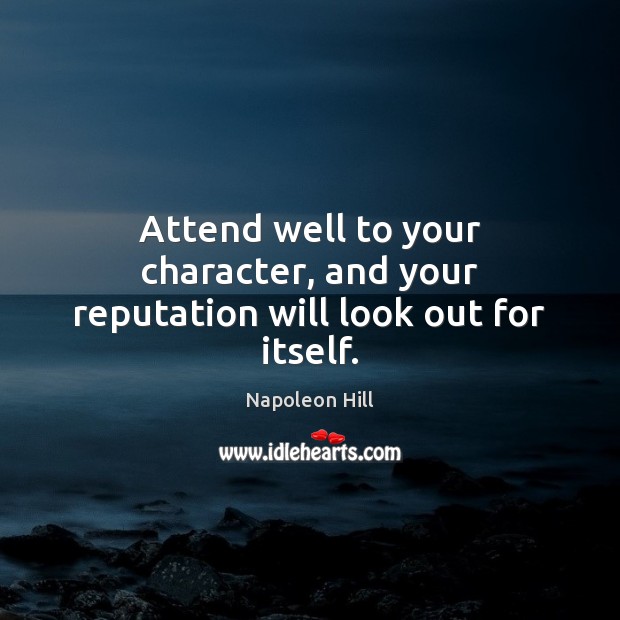 Attend well to your character, and your reputation will look out for itself. 