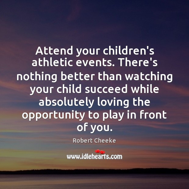 Attend your children’s athletic events. There’s nothing better than watching your child Robert Cheeke Picture Quote