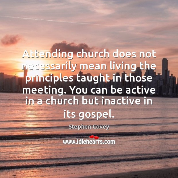 Attending church does not necessarily mean living the principles taught in those Stephen Covey Picture Quote