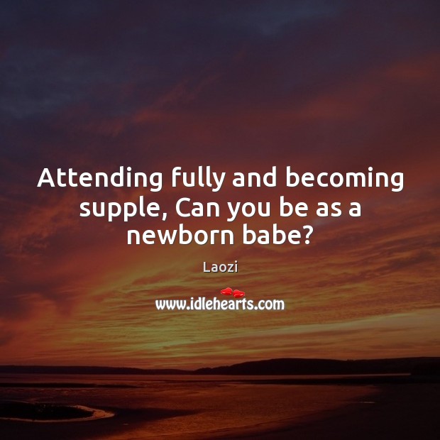 Attending fully and becoming supple, Can you be as a newborn babe? Laozi Picture Quote