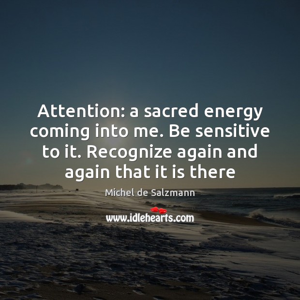 Attention: a sacred energy coming into me. Be sensitive to it. Recognize Michel de Salzmann Picture Quote