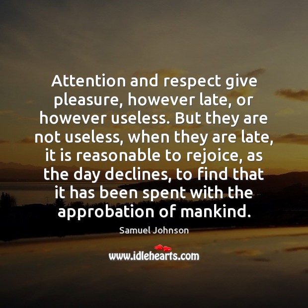 Attention and respect give pleasure, however late, or however useless. But they 