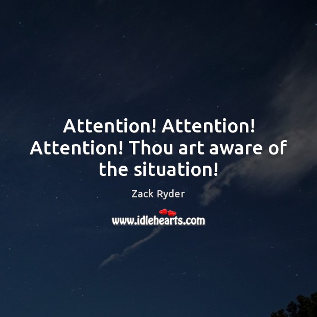 Attention! Attention! Attention! Thou art aware of the situation! Zack Ryder Picture Quote