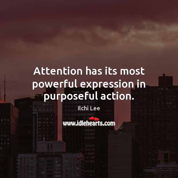 Attention has its most powerful expression in purposeful action. Ilchi Lee Picture Quote
