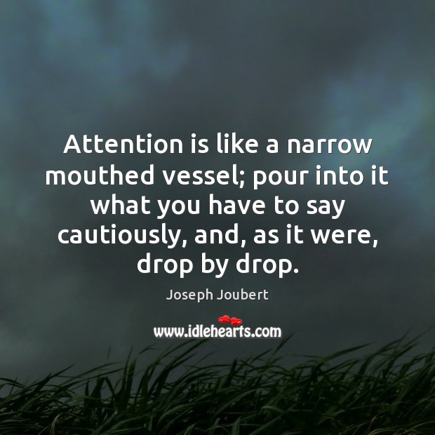 Attention is like a narrow mouthed vessel; pour into it what you Joseph Joubert Picture Quote