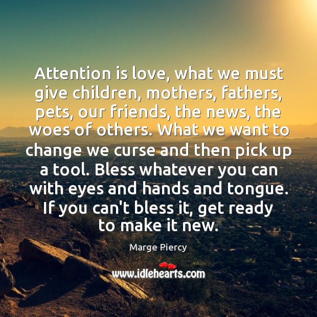 Attention is love, what we must give children, mothers, fathers, pets, our Marge Piercy Picture Quote