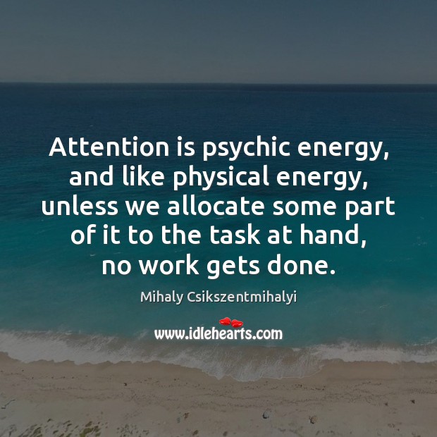 Attention is psychic energy, and like physical energy, unless we allocate some Mihaly Csikszentmihalyi Picture Quote