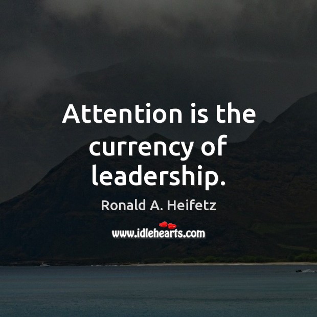 Attention is the currency of leadership. Ronald A. Heifetz Picture Quote
