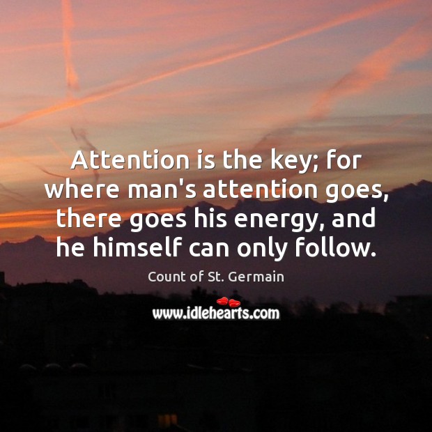Attention is the key; for where man’s attention goes, there goes his Image