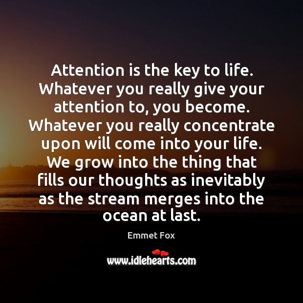 Attention is the key to life. Whatever you really give your attention Emmet Fox Picture Quote