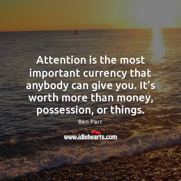 Attention is the most important currency that anybody can give you. It’ Ben Parr Picture Quote