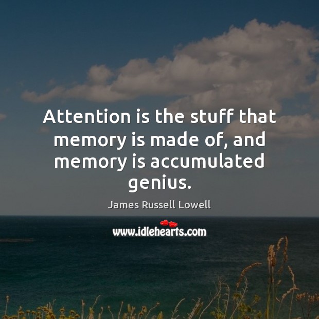 Attention is the stuff that memory is made of, and memory is accumulated genius. Image