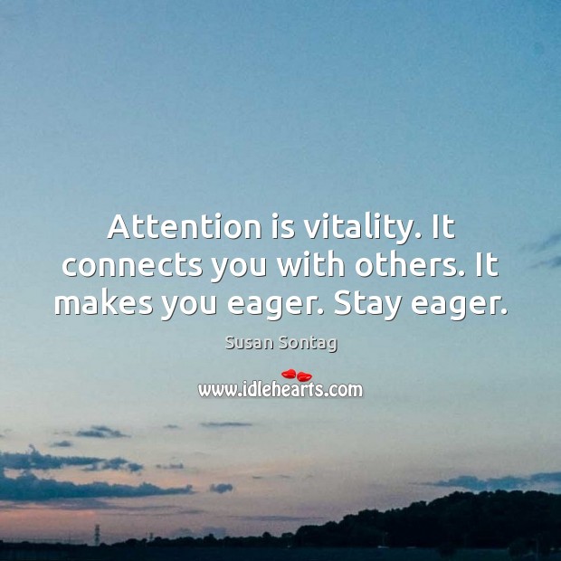 Attention is vitality. It connects you with others. It makes you eager. Stay eager. Susan Sontag Picture Quote