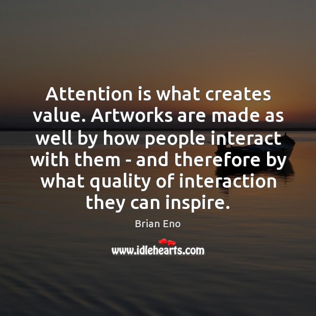 Attention is what creates value. Artworks are made as well by how Brian Eno Picture Quote