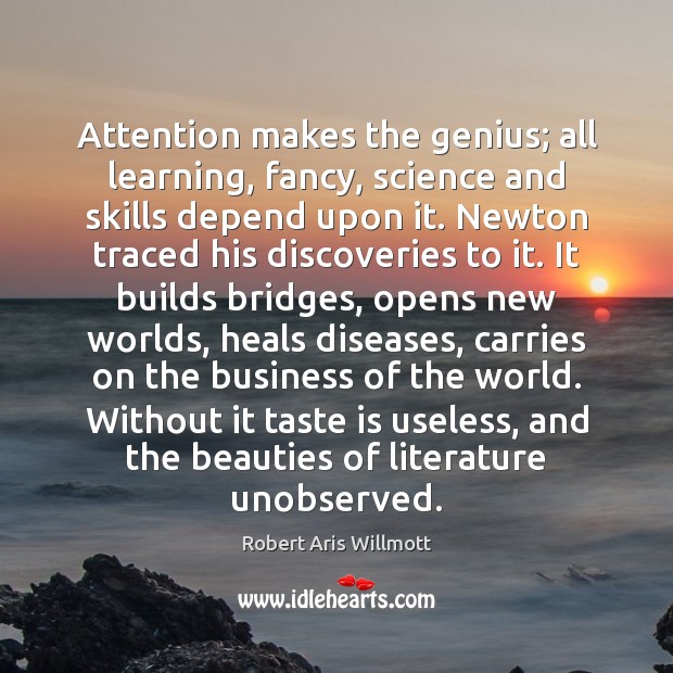 Attention makes the genius; all learning, fancy, science and skills depend upon Robert Aris Willmott Picture Quote