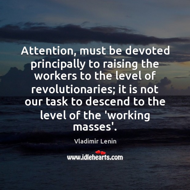 Attention, must be devoted principally to raising the workers to the level Vladimir Lenin Picture Quote