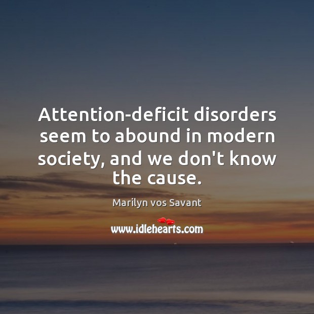 Attention-deficit disorders seem to abound in modern society, and we don’t know the cause. Marilyn vos Savant Picture Quote