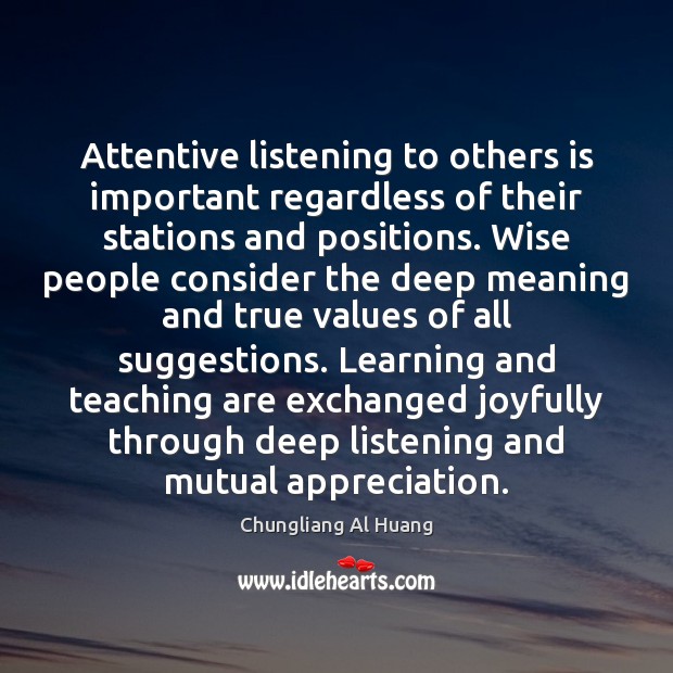 Attentive listening to others is important regardless of their stations and positions. Chungliang Al Huang Picture Quote