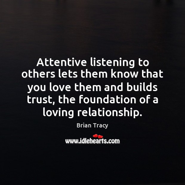 Attentive listening to others lets them know that you love them and Brian Tracy Picture Quote