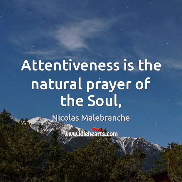 Attentiveness is the natural prayer of the Soul, Nicolas Malebranche Picture Quote