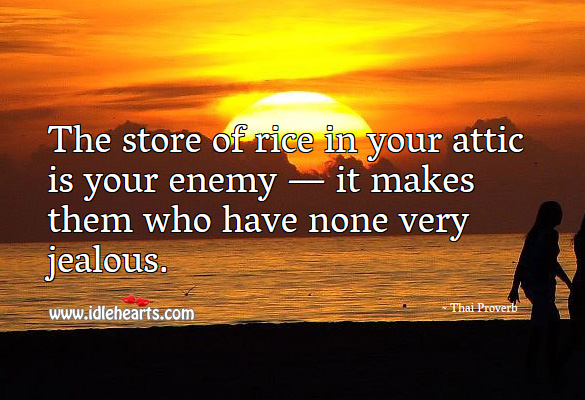 The store of rice in your attic is your enemy — it makes them who have none very jealous. Thai Proverbs Image