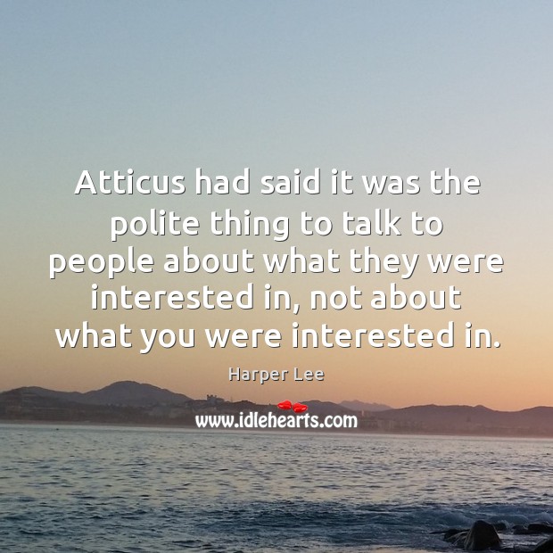 Atticus had said it was the polite thing to talk to people Harper Lee Picture Quote