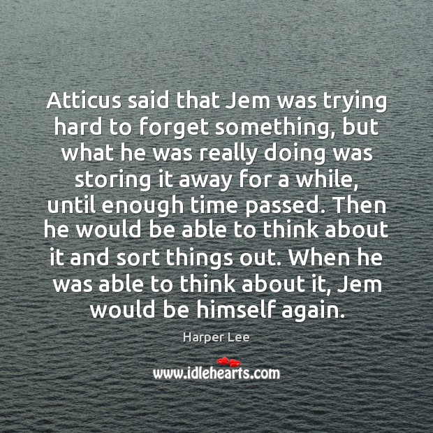 Atticus said that Jem was trying hard to forget something, but what Harper Lee Picture Quote