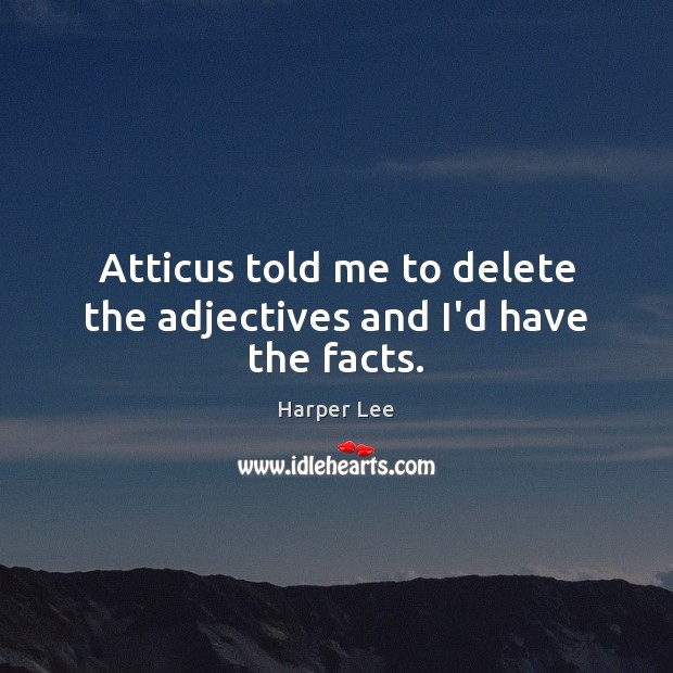 Atticus told me to delete the adjectives and I’d have the facts. Harper Lee Picture Quote