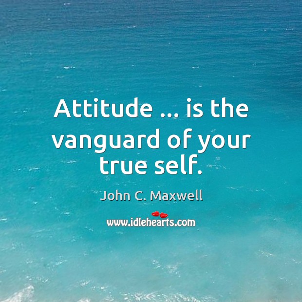 Attitude … is the vanguard of your true self. Attitude Quotes Image