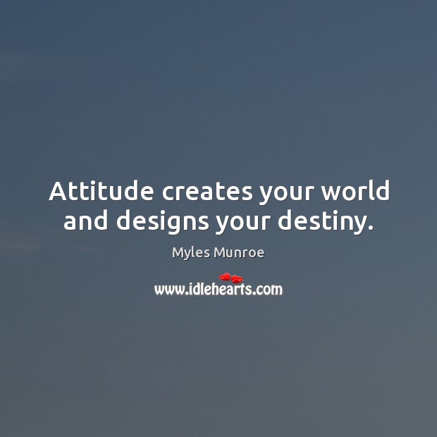 Attitude creates your world and designs your destiny. Myles Munroe Picture Quote