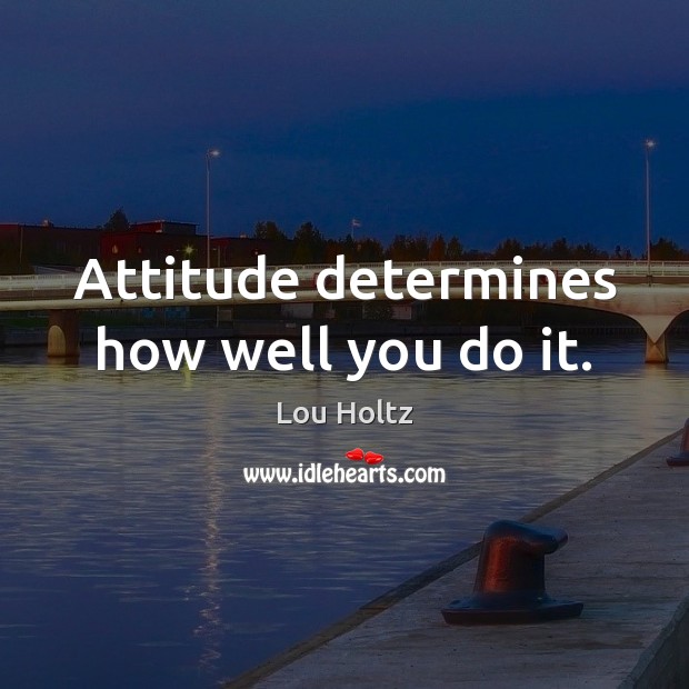 Attitude determines how well you do it. Lou Holtz Picture Quote