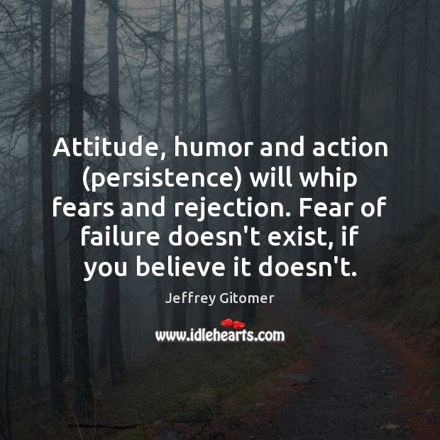 Attitude, humor and action (persistence) will whip fears and rejection. Fear of Attitude Quotes Image