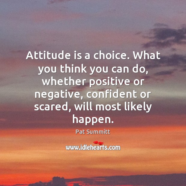 Attitude is a choice. What you think you can do, whether positive Pat Summitt Picture Quote